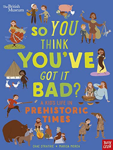 British Museum : So You Think You'Ve Got It Bad? A Kid'S Life in Prehistoric Times - Paperback