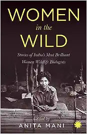 WOMEN IN THE WILD : Stories of India’s Most Brilliant Women Wildlife Biologists - Paperback
