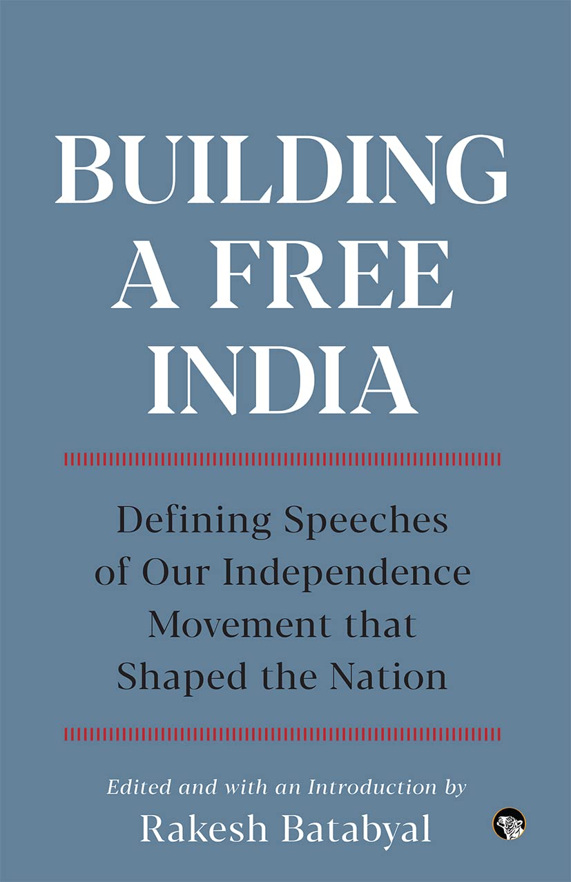 Building a Free India : Defining Speeches of Our Independence Movement that Shaped the Nation - Paperback