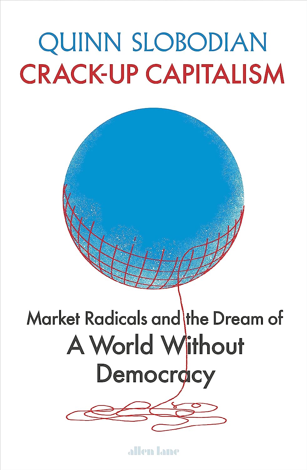 Crack-Up Capitalism: Market Radicals and the Dream of a World Without Democracy - Hardback