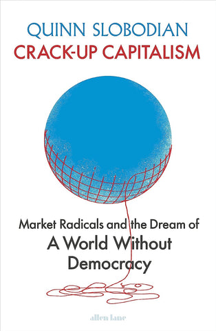Crack-Up Capitalism: Market Radicals and the Dream of a World Without Democracy - Hardback