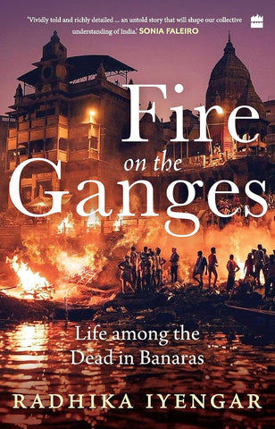Fire On The Ganges : Life Among The Dead In Banaras - Hardback