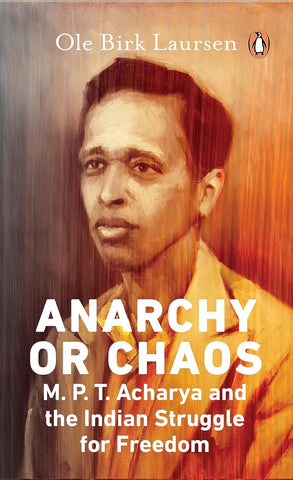 Anarchy Or Chaos: M.P.T. Acharya And The Indian Struggle For Freedom - Hardback