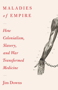 Maladies of Empire : How Colonialism, Slavery, and War Transformed Medicine - Hardback