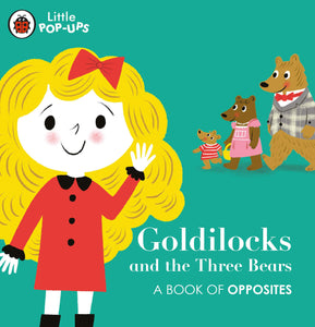 Little pop - ups : Goldilocks and the Three Bears : A Book of Opposites - Board book