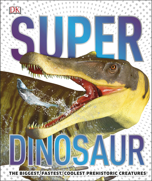 Super Dinosaur: The Biggest, Fastest, Coolest Prehistoric Creatures - Hardback