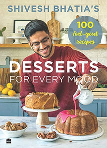 Shivesh Bhatia's Desserts for Every Mood: 100 feel-good recipes - Hardback