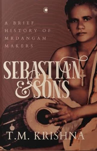 Sebastian & Sons : A Brief History of Mrdangam Makers - Paperback