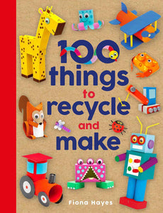 100 Things to Recycle and Make - Hardback