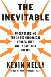 The Inevitable : Understanding the 12 Technological Forces That Will Shape Our Future - Hardback