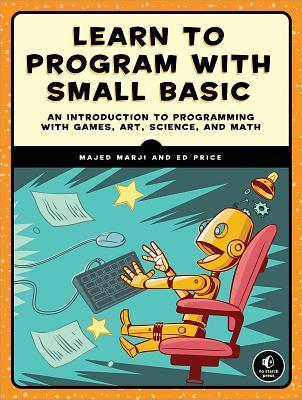 Learn to Program with Small Basic : An Introduction to Programming with Games, Art, Science, and Math - Paperback