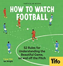 How To Watch Football: 52 Rules For Understanding The Beautiful Game, On And Off The Pitch