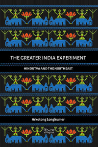 The Greater India Experiment : Hindutva and the Northeast - Paperback