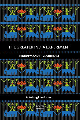 The Greater India Experiment : Hindutva and the Northeast - Paperback