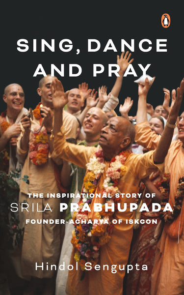 Sing, Dance and Pray: The Inspirational Story of Srila Prabhupada Founder (Acharya of ISKCON) - Hardback