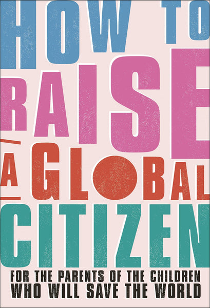 How to Raise a Global Citizen: For the Parents of the Children Who Will Save the World - Paperback