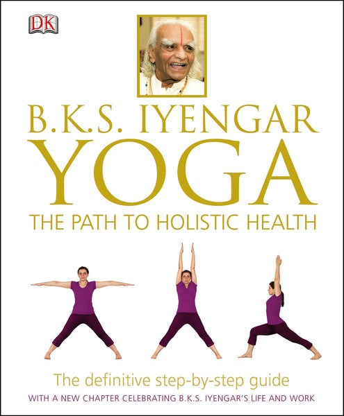 BKS Iyengar Yoga The Path to Holistic Health: The Definitive Step-by-Step Guide - Hardback