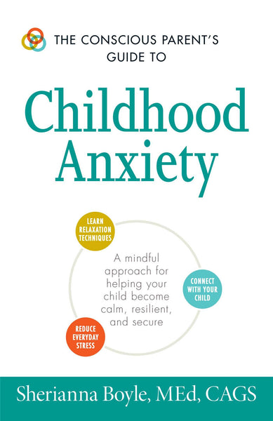 The Conscious Parent's Guide to Childhood Anxiety : A Mindful Approach for Helping Your Child Become Calm, Resilient, and Secure - Paperback