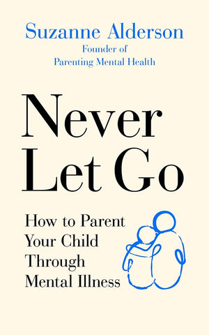 Never Let Go : How to Parent Your Child Through Mental Illness - Paperback